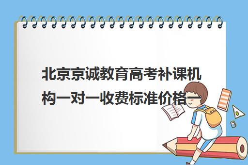 北京京诚教育高考补课机构一对一收费标准价格一览（精锐一对一收费标准）