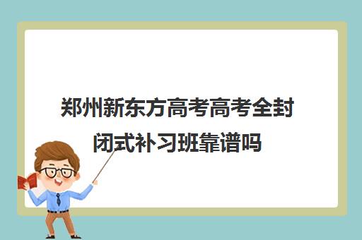 郑州新东方高考高考全封闭式补习班靠谱吗