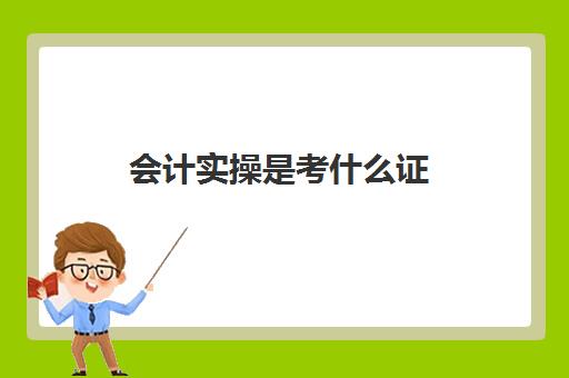 会计实操是考什么证(云南省财政会计管理系统)