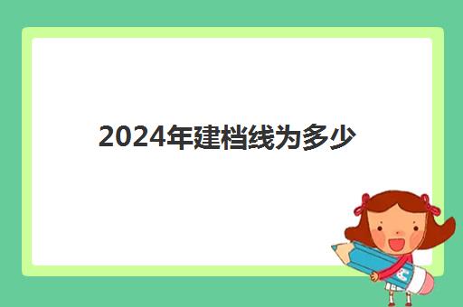 2024年建档线为多少(安徽2024年专科建档线)