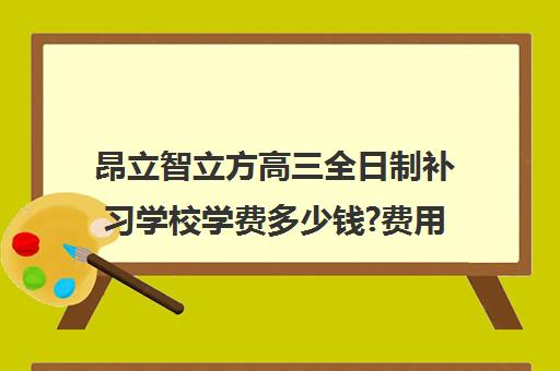 昂立智立方高三全日制补习学校学费多少钱?费用一览表