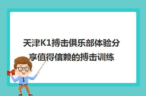 天津K1搏击俱乐部体验分享值得信赖的搏击训练场所？