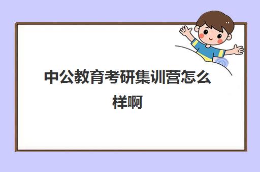 中公教育考研集训营怎么样啊(考研集训营有用吗)