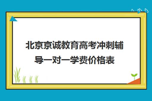 北京京诚教育高考冲刺辅导一对一学费价格表（精锐一对一收费标准）