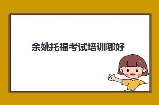 余姚托福考试培训哪好(宁波大学托福考点怎么样)