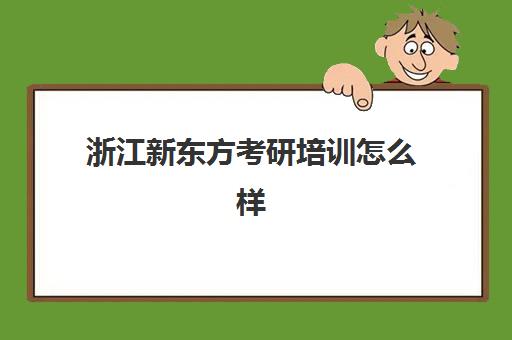 浙江新东方考研培训怎么样(新东方考研班一般多少钱)