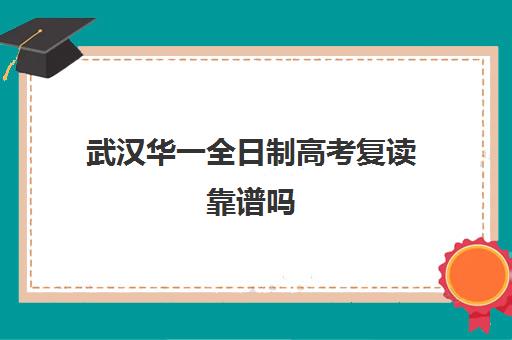 武汉华一全日制高考复读靠谱吗(武汉高三全日制的培训机构有哪些)