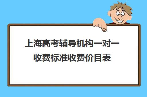 上海高考辅导机构一对一收费标准收费价目表(上海高中辅导机构排名)