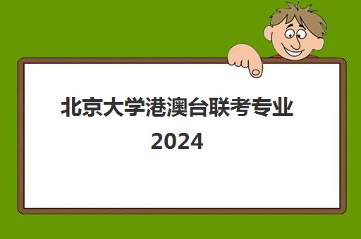 北京大学港澳台联考专业2024(港澳台联考2024最新消息)