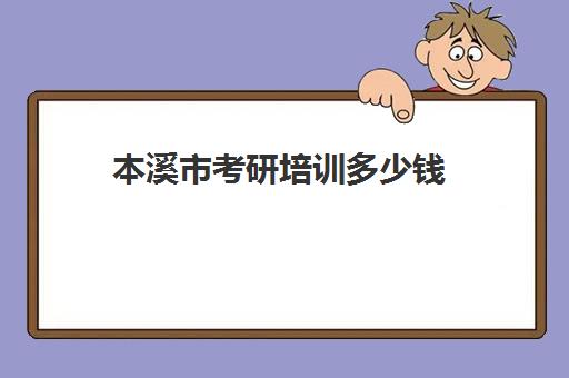 本溪市考研培训多少钱(本溪市住一宿旅店多少钱)