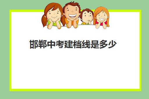 邯郸中考建档线是多少(2024年河北建档线)