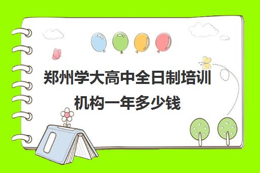 郑州学大高中全日制培训机构一年多少钱(十大教育培训机构排名)