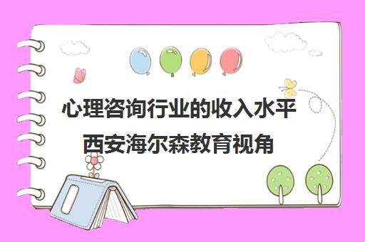 心理咨询行业的收入水平西安海尔森教育视角