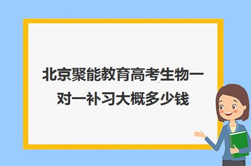 北京聚能教育高考生物一对一补习大概多少钱