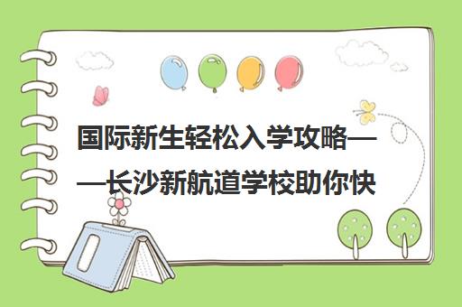 国际新生轻松入学攻略——长沙新航道学校助你快速适应