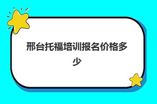 邢台托福培训报名价格多少(邢台新东方培训学校官网)