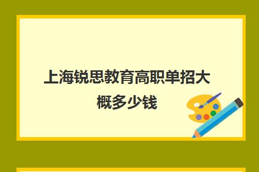 上海锐思教育高职单招大概多少钱（上海民办大专分数线）