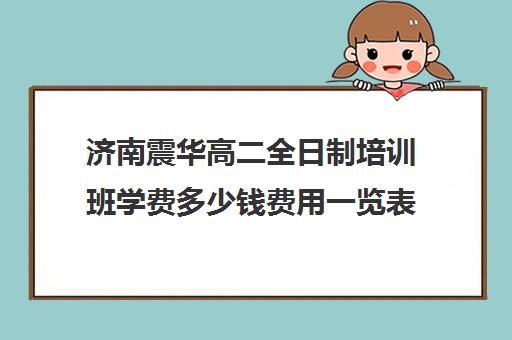 济南震华高二全日制培训班学费多少钱费用一览表(济南高三辅导机构哪家好)