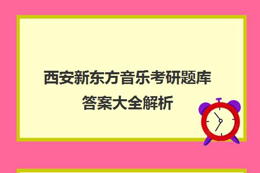 西安新东方音乐考研题库答案大全解析(新东方西安校区地址)