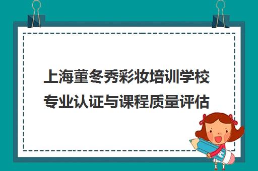 上海董冬秀彩妆培训学校专业认证与课程质量评估