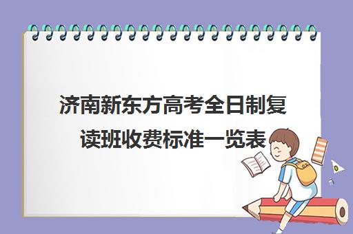 济南新东方高考全日制复读班收费标准一览表(新东方封闭班全日制)