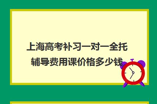 上海高考补习一对一全托辅导费用课价格多少钱