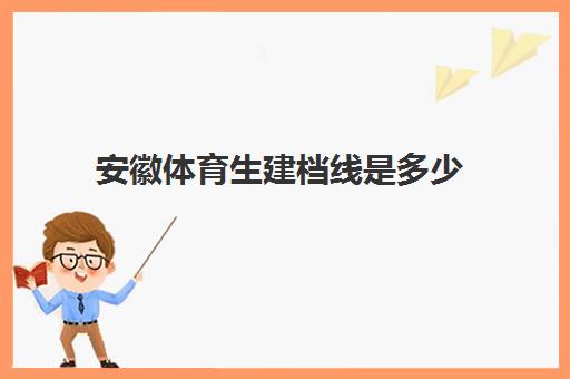 安徽体育生建档线是多少(安徽省体育生录取标准)