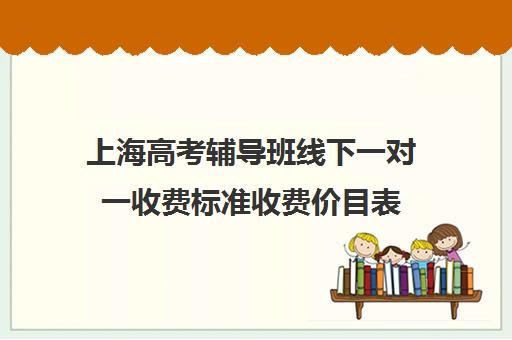 上海高考辅导班线下一对一收费标准收费价目表(小学辅导班一个月多少钱)