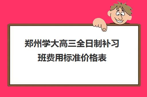 郑州学大高三全日制补习班费用标准价格表