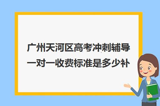 广州天河区高考冲刺辅导一对一收费标准是多少补课多少钱一小时(广州高考冲刺班封闭式