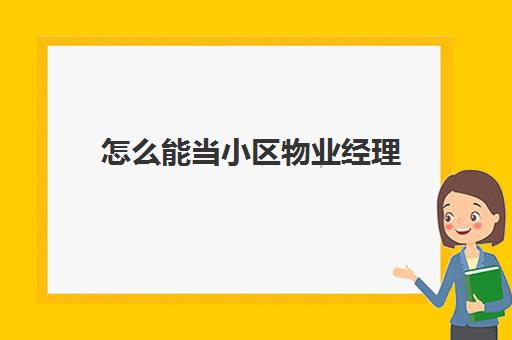 怎么能当小区物业经理(小区物业经理需要具备什么条件)