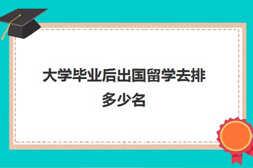 大学毕业后出国留学去排多少名(申请世界前50大学毕业容易吗)