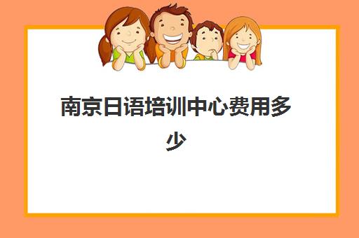 南京日语培训中心费用多少(日语培训机构收费标准)