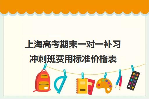 上海高考期末一对一补习冲刺班费用标准价格表