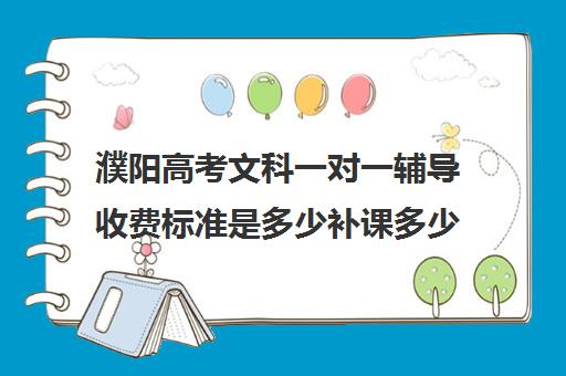 濮阳高考文科一对一辅导收费标准是多少补课多少钱一小时(高考冲刺班一般收费)