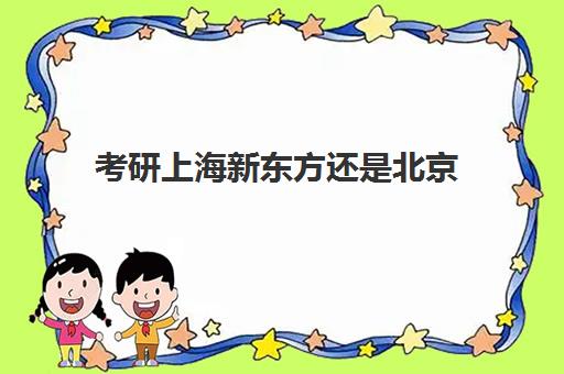 考研上海新东方还是北京(新东方在线考研)