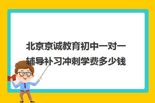 北京京诚教育初中一对一辅导补习冲刺学费多少钱