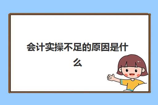 会计实操不足的原因是什么(会计不足及需改进方面)