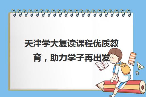 天津学大复读课程优质教育，助力学子再出发