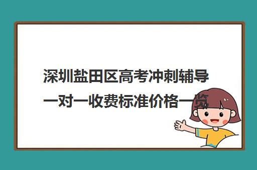 深圳盐田区高考冲刺辅导一对一收费标准价格一览(深圳哪个补课机构比较好)