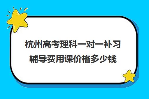 杭州高考理科一对一补习辅导费用课价格多少钱