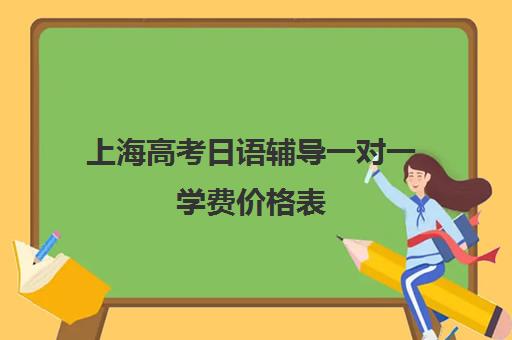 上海高考日语辅导一对一学费价格表(上海学日语哪个机构好)