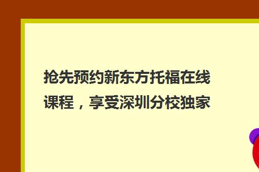 抢先预约新东方托福在线课程，享受深圳分校独家优惠