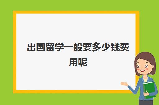 出国留学一般要多少钱费用呢(澳洲留学一年多少钱)