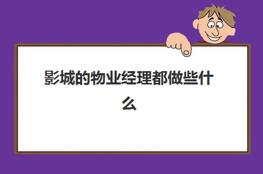 影城的物业经理都做些什么(影城值班经理岗位职责)