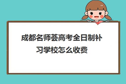 成都名师荟高考全日制补习学校怎么收费