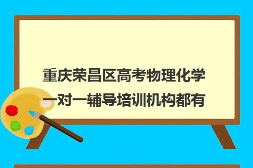 重庆荣昌区高考物理化学一对一辅导培训机构都有哪些(重庆高中一对一辅导收费标准)