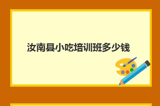 汝南县小吃培训班多少钱(正规的小吃培训学校有哪些)