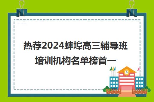 热荐2024蚌埠高三辅导班培训机构名单榜首一览_2024必看指南