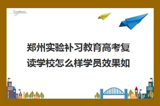 郑州实验补习教育高考复读学校怎么样学员效果如何